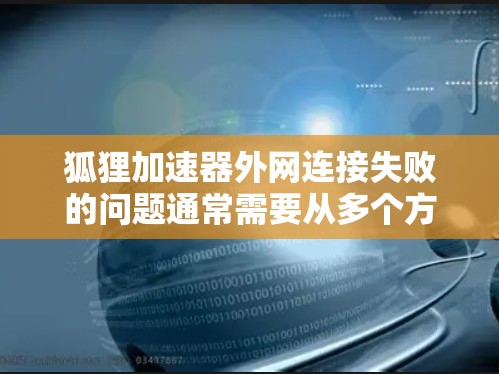 狐狸加速器外网连接失败的问题通常需要从多个方面进行排查和解决。以下是一些常见原因及其解决方案 狐狸加速器外网连接失败的问题通常需要从多个方面进行排查和解决。以下是一些常见原因及其解决方案