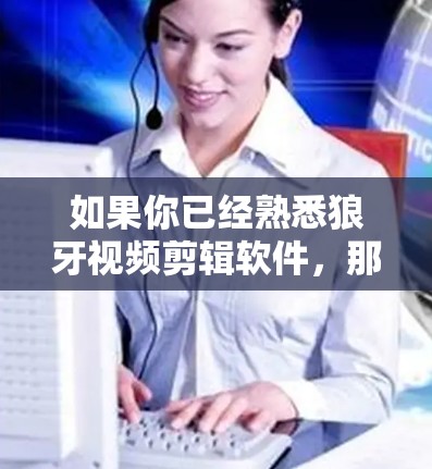 如果你已经熟悉狼牙视频剪辑软件，那么以下是一个使用狼牙软件加速视频的指南