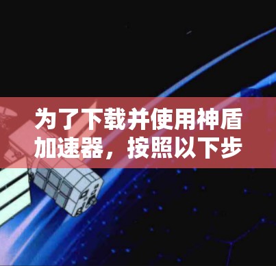 为了下载并使用神盾加速器,按照以下步骤操作