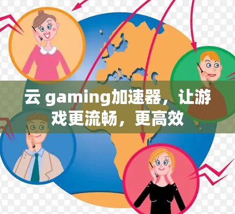 云 gaming加速器,让游戏更流畅,更高效