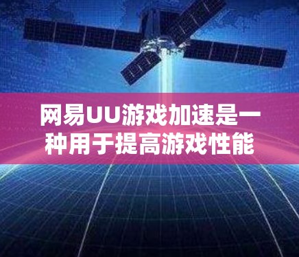 网易UU游戏加速是一种用于提高游戏性能的工具,通常通过加速服务器或下载加速器来提升游戏运行效率。以下是使用网易UU游戏加速的步骤