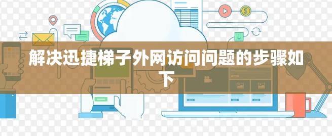 解决迅捷梯子外网访问问题的步骤如下