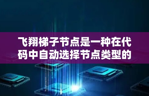 飞翔梯子节点是一种在代码中自动选择节点类型的方法,特别适用于需要透明控制节点类型的项目。以下是详细的步骤和解释