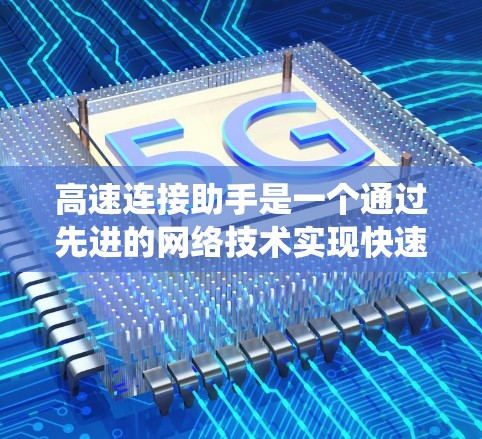 高速连接助手是一个通过先进的网络技术实现快速数据传输和即时连接的智能设备或系统,旨在为用户提供高效、便捷的网络服务。以下是对该概念的详细分析 高速连接助手是一个通过先进的网络技术实现快速数据传输和即时连接的智能设备或系统,旨在为用户提供高效、便捷的网络服务。以下是对该概念的详细分析