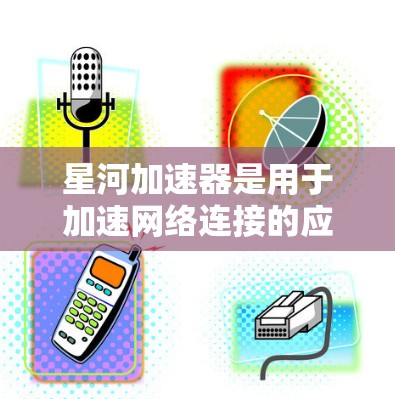 星河加速器是用于加速网络连接的应用程序,通常通过以下步骤进行下载和安装 星河加速器是用于加速网络连接的应用程序,通常通过以下步骤进行下载和安装