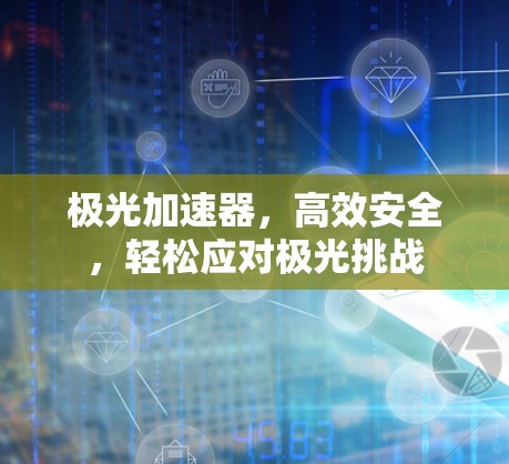 极光加速器,高效安全,轻松应对极光挑战 极光加速器,高效安全,轻松应对极光挑战