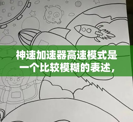 神速加速器高速模式是一个比较模糊的表述,可能指的是某种加速技术或设备在高速度下的性能表现。以下是一些可能的解释 神速加速器高速模式是一个比较模糊的表述,可能指的是某种加速技术或设备在高速度下的性能表现。以下是一些可能的解释