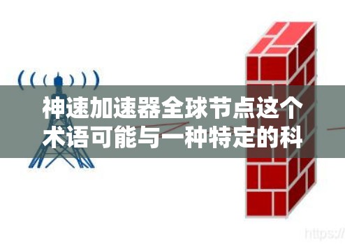 神速加速器全球节点这个术语可能与一种特定的科技概念或技术相关,具体含义可能因上下文而异。但我会基于常见的理解来解释这个概念 神速加速器全球节点这个术语可能与一种特定的科技概念或技术相关,具体含义可能因上下文而异。但我会基于常见的理解来解释这个概念