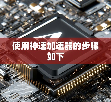 使用神速加速器的步骤如下 使用神速加速器的步骤如下
