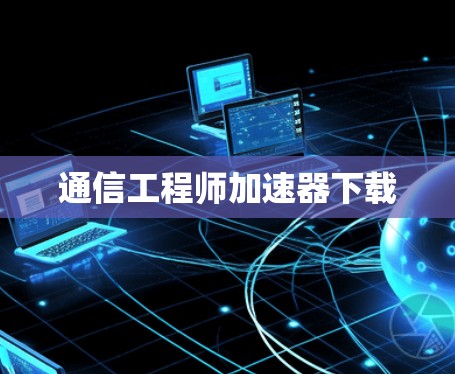通信工程师加速器下载 通信工程师加速器下载