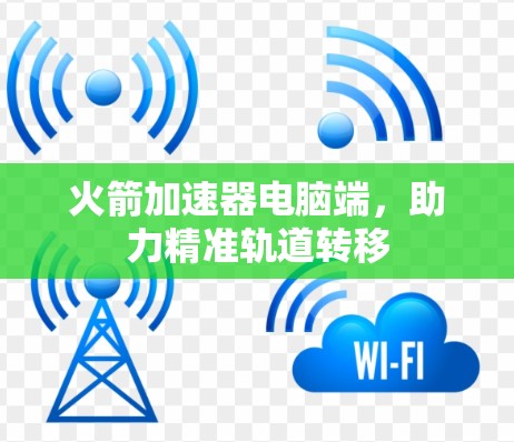火箭加速器电脑端,助力精准轨道转移 火箭加速器电脑端,助力精准轨道转移