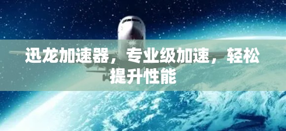 迅龙加速器，专业级加速，轻松提升性能