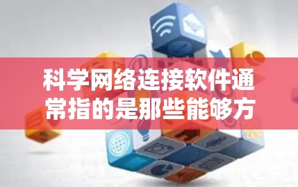 科学网络连接软件通常指的是那些能够方便地将科学实验、数据或资源连接到其他设备、服务器或平台的工具。以下是一些常见的科学网络连接软件及其用途 科学网络连接软件通常指的是那些能够方便地将科学实验、数据或资源连接到其他设备、服务器或平台的工具。以下是一些常见的科学网络连接软件及其用途