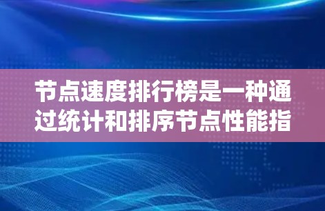 节点速度排行榜是一种通过统计和排序节点性能指标来评估和优化节点系统的工具。以下是对该主题的详细总结 节点速度排行榜是一种通过统计和排序节点性能指标来评估和优化节点系统的工具。以下是对该主题的详细总结