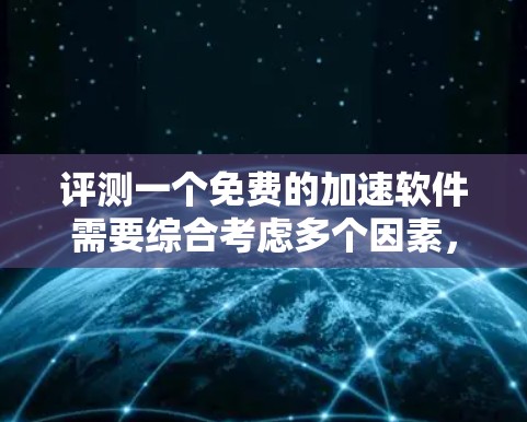 评测一个免费的加速软件需要综合考虑多个因素,包括功能、限制、性能、稳定性以及与其他软件的兼容性。以下是详细的评测步骤和建议