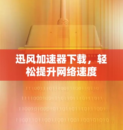 迅风加速器下载，轻松提升网络速度