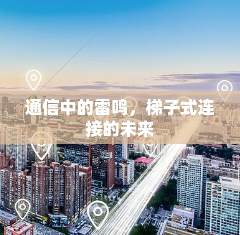 通信中的雷鸣,梯子式连接的未来 通信中的雷鸣,梯子式连接的未来
