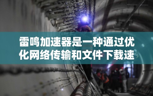 雷鸣加速器是一种通过优化网络传输和文件下载速度的工具,主要应用于计算机和手机。以下是一个详细的使用指南