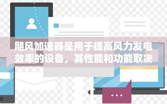 飓风加速器是用于提高风力发电效率的设备,其性能和功能取决于其设计和材料。为了获取飓风加速器的详细信息,建议以下步骤 飓风加速器是用于提高风力发电效率的设备,其性能和功能取决于其设计和材料。为了获取飓风加速器的详细信息,建议以下步骤