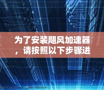 为了安装飓风加速器,请按照以下步骤进行
