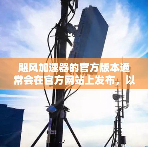 飓风加速器的官方版本通常会在官方网站上发布,以确保最新功能和性能信息。以下是撰写回答的步骤