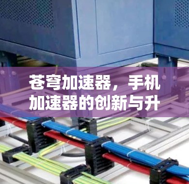 苍穹加速器,手机加速器的创新与升级