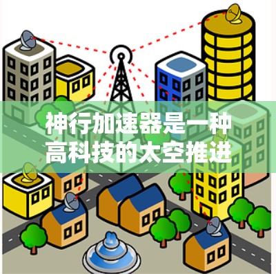 神行加速器是一种高科技的太空推进装置,旨在通过能量或重力加速的方式来提升太空旅行者的速度。以下是对该概念的详细分析 神行加速器是一种高科技的太空推进装置,旨在通过能量或重力加速的方式来提升太空旅行者的速度。以下是对该概念的详细分析