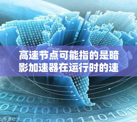 高速节点可能指的是暗影加速器在运行时的速度非常快,或者指的是该加速器在特定场景或条件下的性能表现。以下是一些可能与暗影加速器高速节点相关的潜在问题或主题