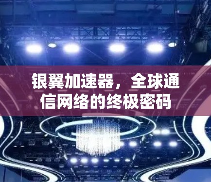 银翼加速器,全球通信网络的终极密码 银翼加速器,全球通信网络的终极密码