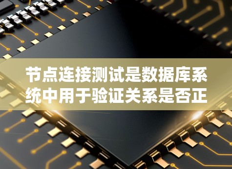 节点连接测试是数据库系统中用于验证关系是否正确连接的机制,旨在确保实体之间的关系正确无误。以下是对节点连接测试的详细总结和步骤指南