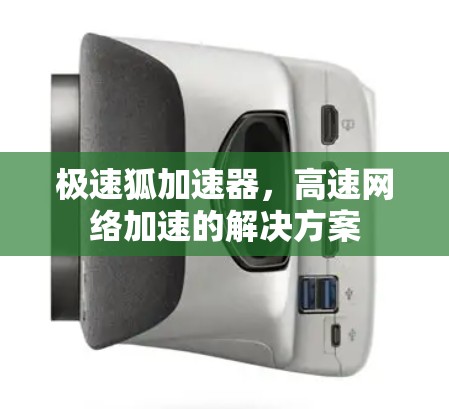 极速狐加速器,高速网络加速的解决方案