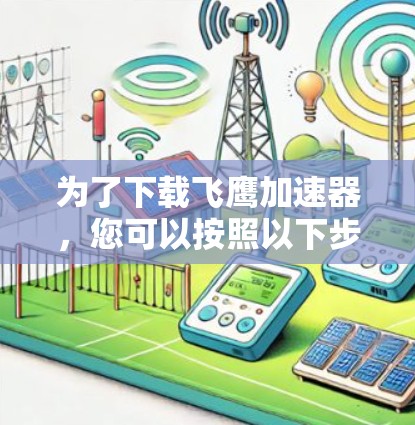 为了下载飞鹰加速器,您可以按照以下步骤进行操作 为了下载飞鹰加速器,您可以按照以下步骤进行操作