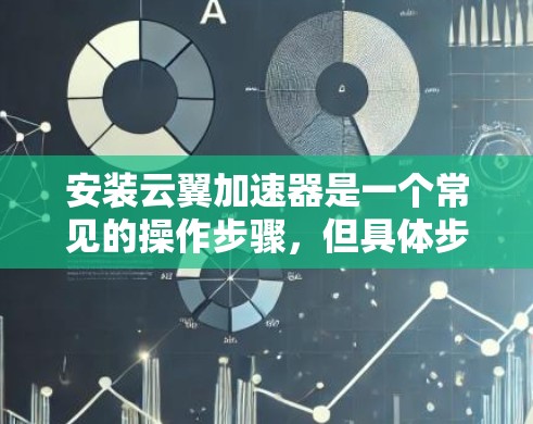 安装云翼加速器是一个常见的操作步骤,但具体步骤可能会因设备而异。以下是一般性的安装教程,适用于大多数设备