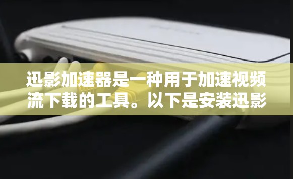 迅影加速器是一种用于加速视频流下载的工具。以下是安装迅影加速器的步骤 迅影加速器是一种用于加速视频流下载的工具。以下是安装迅影加速器的步骤