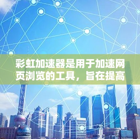 彩虹加速器是用于加速网页浏览的工具，旨在提高网页加载速度。如果你在使用过程中遇到问题，或者想了解彩虹加速器的最新版本，可以参考以下信息