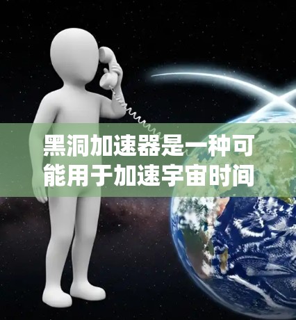 黑洞加速器是一种可能用于加速宇宙时间的装置,类似于虫洞。它可能通过某种物理机制,例如重力场或量子力学,来加速宇宙的时间进程。以下是关于黑洞加速器的详细介绍