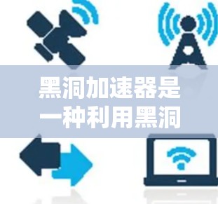 黑洞加速器是一种利用黑洞原理来加速信息传播的技术,常见于量子信息科学中。黑洞加速器的工作原理基于量子纠缠和量子纠缠光子等概念,利用黑洞的速度和引力来加速信息传输。以下是一些黑洞加速器的国际节点 黑洞加速器是一种利用黑洞原理来加速信息传播的技术,常见于量子信息科学中。黑洞加速器的工作原理基于量子纠缠和量子纠缠光子等概念,利用黑洞的速度和引力来加速信息传输。以下是一些黑洞加速器的国际节点