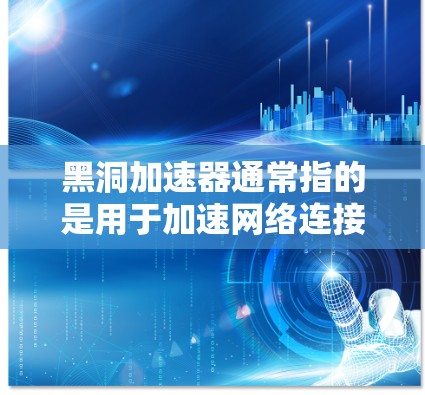 黑洞加速器通常指的是用于加速网络连接的硬件设备，例如高速带宽的路由器或交换机。如果您想通过外网访问黑洞加速器，可以从以下几个方面考虑