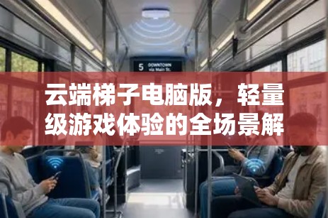 云端梯子电脑版，轻量级游戏体验的全场景解决方案