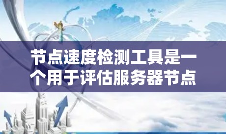 节点速度检测工具是一个用于评估服务器节点运行速度的工具，广泛应用于大数据和云环境中。以下是对这些工具的详细分析