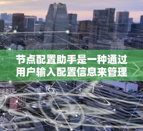 节点配置助手是一种通过用户输入配置信息来管理节点设备的工具,广泛应用于服务器、数据库、存储设备等领域。以下是其详细的描述