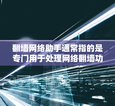 翻墙网络助手通常指的是专门用于处理网络翻墙功能的工具或软件。翻墙的功能主要是允许用户访问特定的网络资源，如网站、应用等，而阻止某些不希望访问的内容（如非法内容、广告或恶意软件）进入互联网