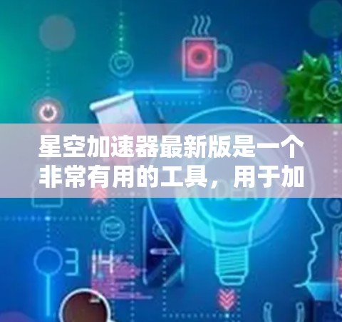 星空加速器最新版是一个非常有用的工具,用于加速各种游戏和视频流资源。以下是关于星空加速器的一些关键信息 星空加速器最新版是一个非常有用的工具,用于加速各种游戏和视频流资源。以下是关于星空加速器的一些关键信息