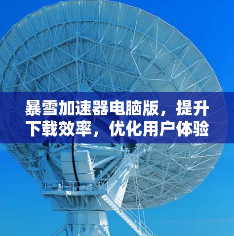 暴雪加速器电脑版,提升下载效率,优化用户体验