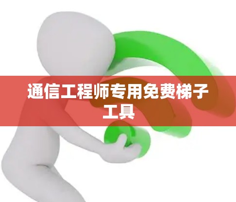 通信工程师专用免费梯子工具