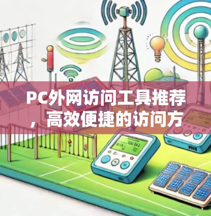 PC外网访问工具推荐,高效便捷的访问方式 PC外网访问工具推荐,高效便捷的访问方式