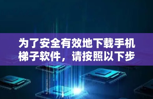 为了安全有效地下载手机梯子软件，请按照以下步骤操作