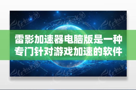 雷影加速器电脑版是一种专门针对游戏加速的软件,通常用于提升游戏运行速度,使其更加流畅。以下是对该软件的详细介绍