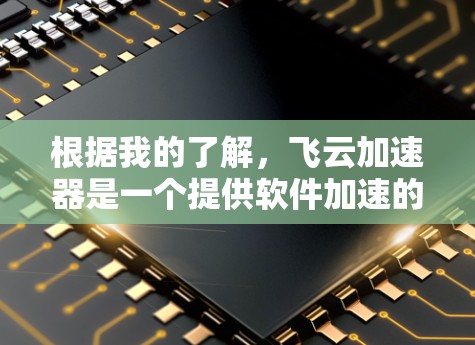 根据我的了解,飞云加速器是一个提供软件加速的工具,通常用于提升下载速度和优化用户体验。以下是关于飞云加速器最新版的总结